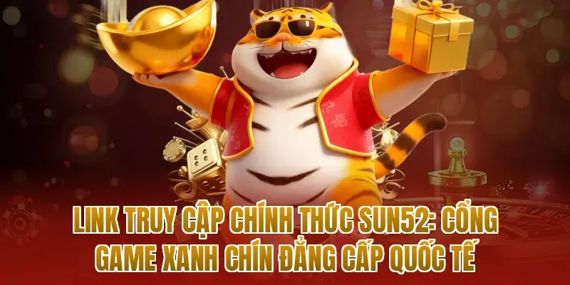 Link truy cập chính thức sun52: Cổng game xanh chín đẳng cấp quốc tế