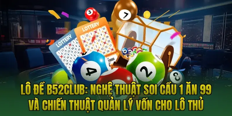 Lô đề B52club: Nghệ thuật soi cầu 1 ăn 99 và chiến thuật quản lý vốn cho lô thủ