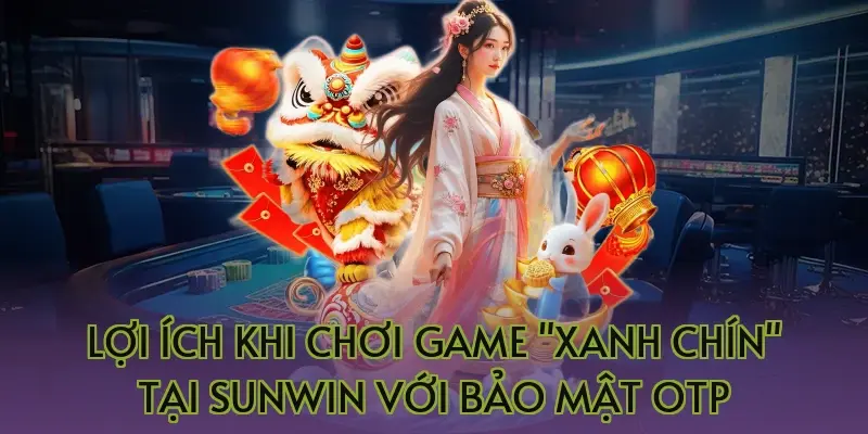 Lợi ích khi chơi game "xanh chín" tại Sunwin với bảo mật OTP