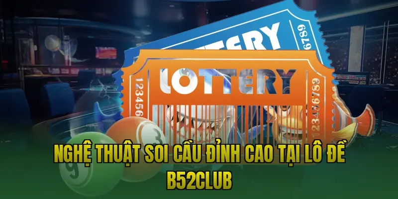 Nghệ thuật soi cầu đỉnh cao tại lô đề B52club