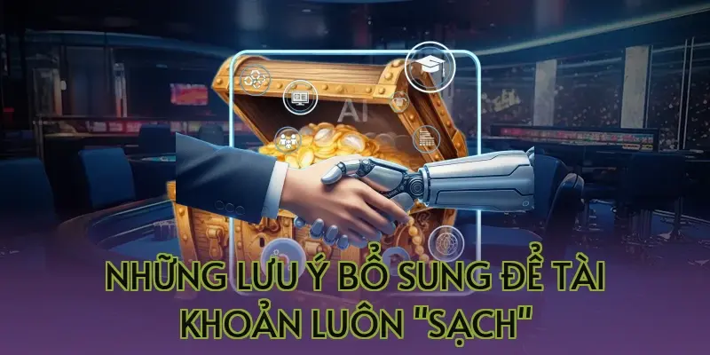 Những lưu ý bổ sung để tài khoản luôn "sạch"