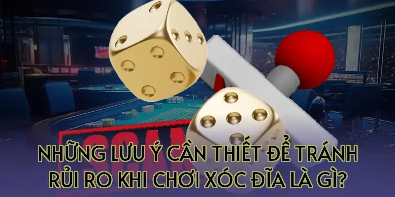 Những lưu ý cần thiết để tránh rủi ro khi chơi xóc đĩa là gì?