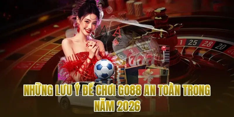 Những lưu ý để chơi Go88 an toàn trong năm 2026