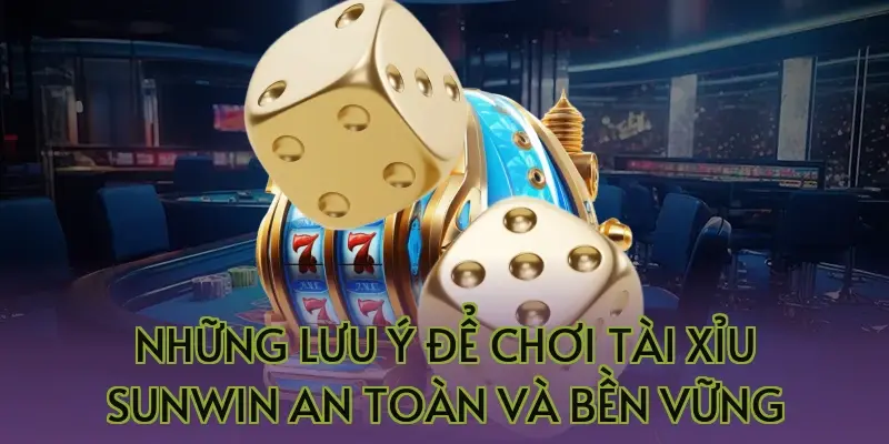Những lưu ý để chơi tài xỉu Sunwin an toàn và bền vững