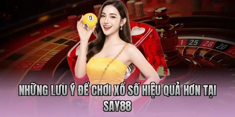 Những lưu ý để chơi xổ số hiệu quả hơn tại Say88