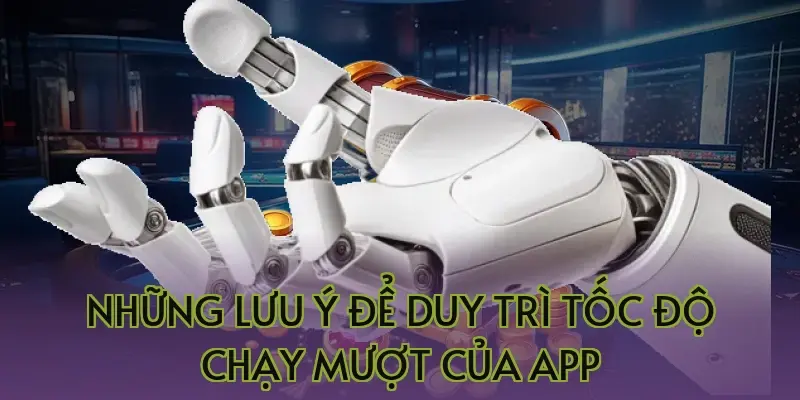 Những lưu ý để duy trì tốc độ chạy mượt của App