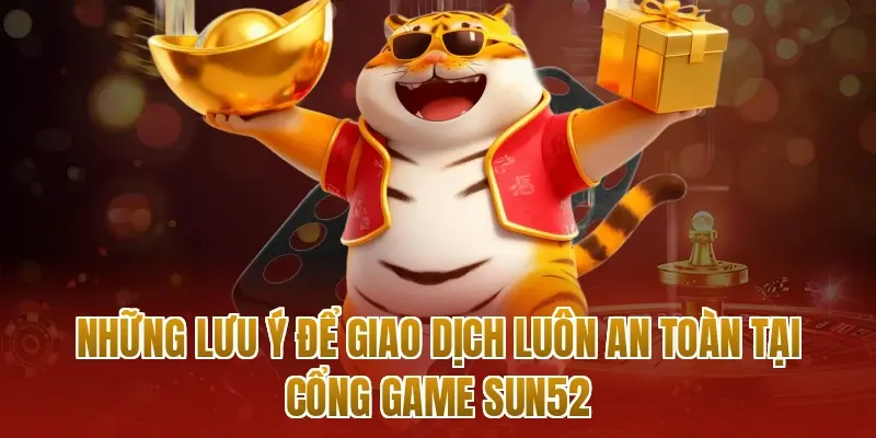 Những lưu ý để giao dịch luôn an toàn tại cổng game sun52