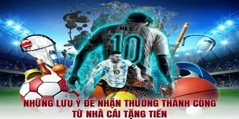 Những lưu ý để nhận thưởng thành công từ nhà cái tặng tiền