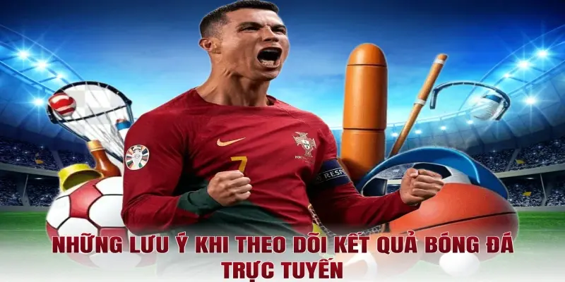 Những lưu ý khi theo dõi kết quả bóng đá trực tuyến