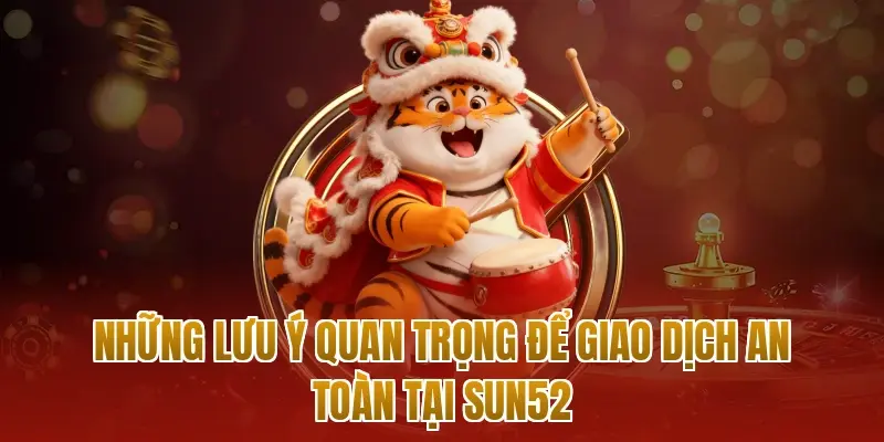 Những lưu ý quan trọng để giao dịch an toàn tại sun52