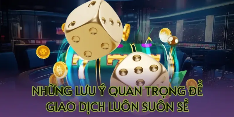 Những lưu ý quan trọng để giao dịch luôn suôn sẻ