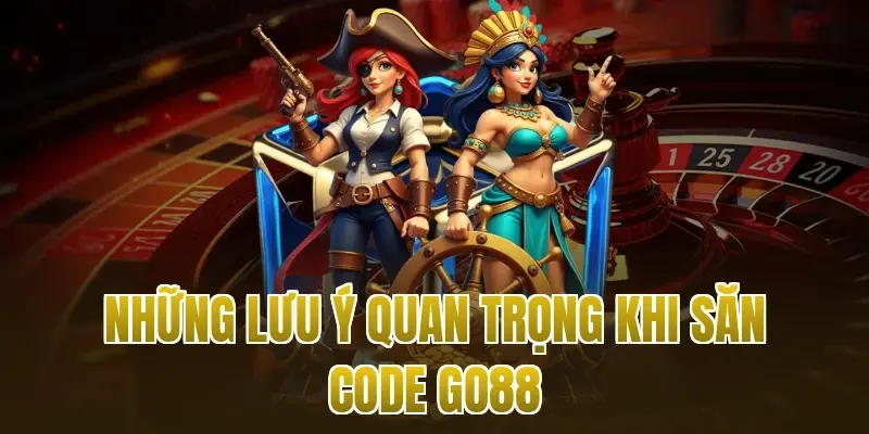 Những lưu ý quan trọng khi săn Code Go88