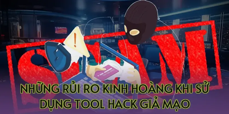 Những rủi ro kinh hoàng khi sử dụng tool hack giả mạo