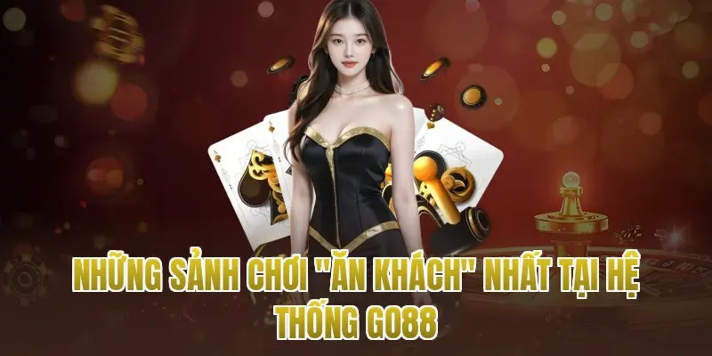 Những sảnh chơi "ăn khách" nhất tại hệ thống go88