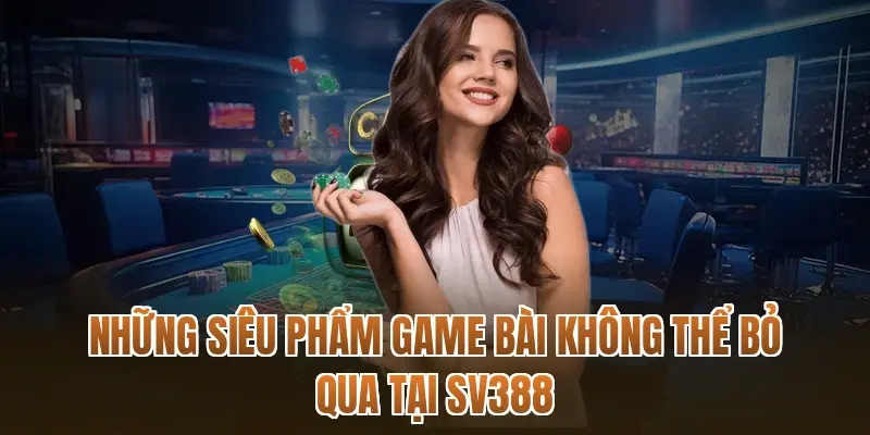 Những siêu phẩm game bài không thể bỏ qua tại SV388