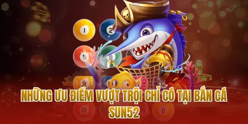 Những ưu điểm vượt trội chỉ có tại bắn cá sun52