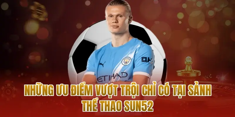 Những ưu điểm vượt trội chỉ có tại sảnh thể thao sun52