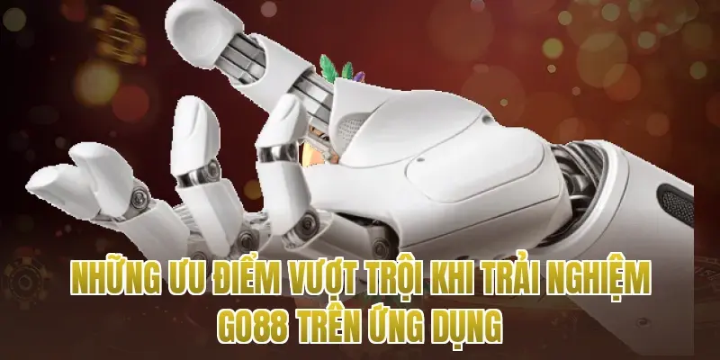 Những ưu điểm vượt trội khi trải nghiệm go88 trên ứng dụng