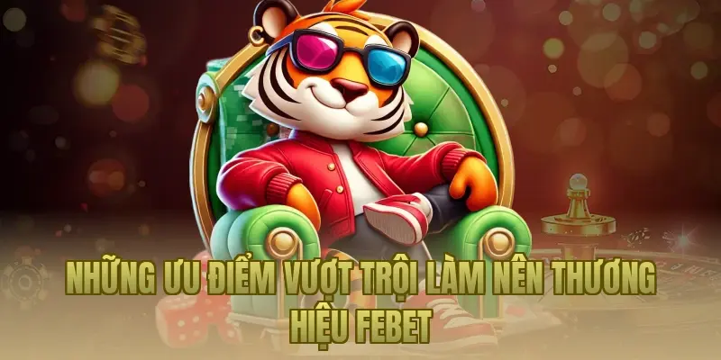 Những ưu điểm vượt trội làm nên thương hiệu Febet