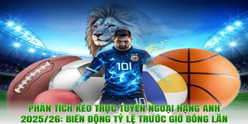 Phân tích kèo trực tuyến Ngoại hạng Anh 2025/26: Biến động tỷ lệ trước giờ bóng lăn