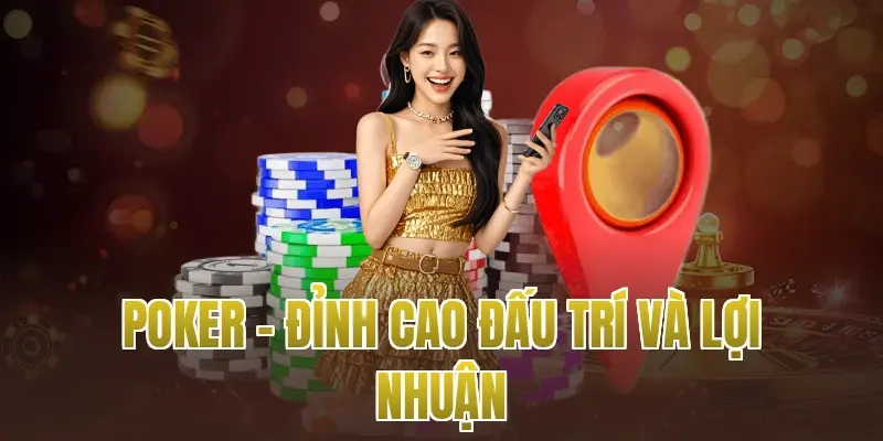 Poker – Đỉnh cao đấu trí và lợi nhuận