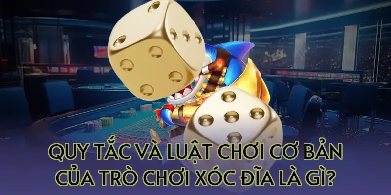 Quy tắc và luật chơi cơ bản của trò chơi xóc đĩa là gì?