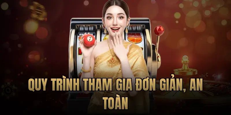 Quy trình tham gia đơn giản, an toàn