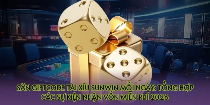 Săn Giftcode tài xỉu Sunwin mỗi ngày: Tổng hợp các sự kiện nhận vốn miễn phí 2026