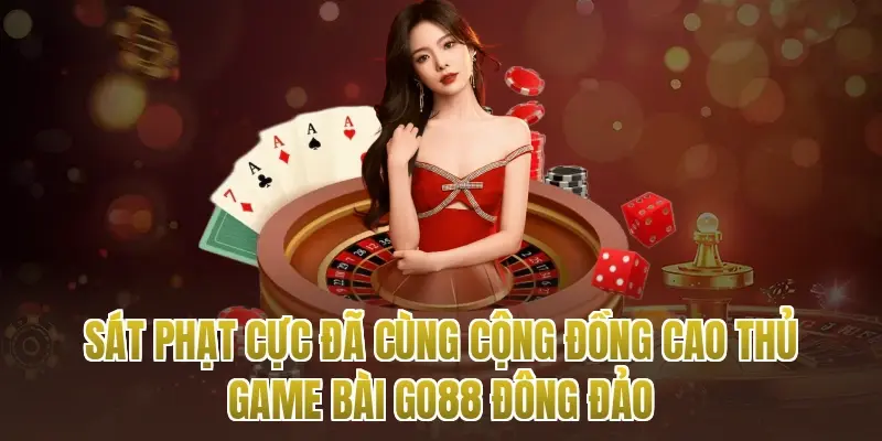 Sát Phạt Cực Đã Cùng Cộng Đồng Cao Thủ Game Bài Go88 Đông Đảo
