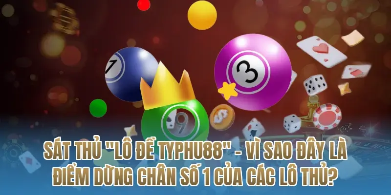 Sát thủ "Lô đề Typhu88" – Vì sao đây là điểm dừng chân số 1 của các lô thủ?