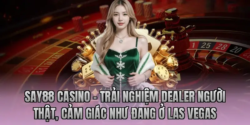 Say88 Casino – Trải nghiệm Dealer người thật, cảm giác như đang ở Las Vegas