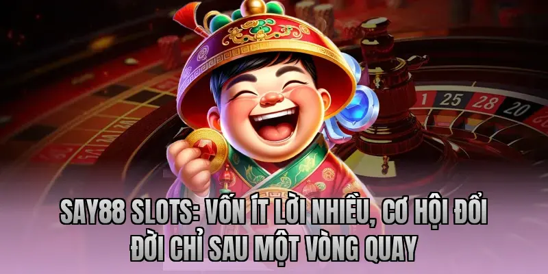 Say88 Slots: Vốn ít lời nhiều, cơ hội đổi đời chỉ sau một vòng quay