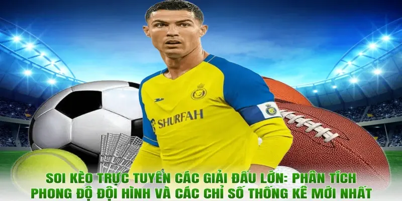 Soi kèo trực tuyến các giải đấu lớn: Phân tích phong độ đội hình và các chỉ số thống kê mới nhất