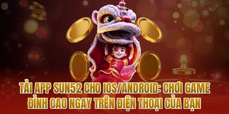 Tải app sun52 cho iOS/Android: Chơi game đỉnh cao ngay trên điện thoại của bạn