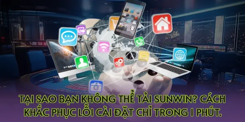 Tại sao bạn không thể tải Sunwin? Cách khắc phục lỗi cài đặt chỉ trong 1 phút.