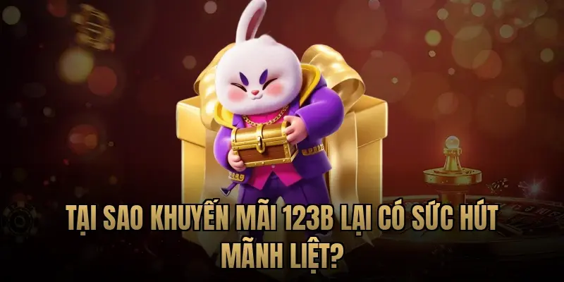Tại sao khuyến mãi 123B lại có sức hút mãnh liệt?