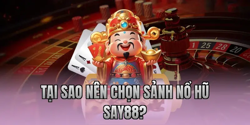 Tại sao nên chọn sảnh nổ hũ Say88?