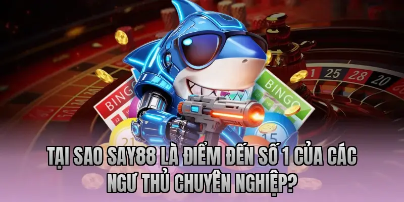 Tại sao Say88 là điểm đến số 1 của các ngư thủ chuyên nghiệp?