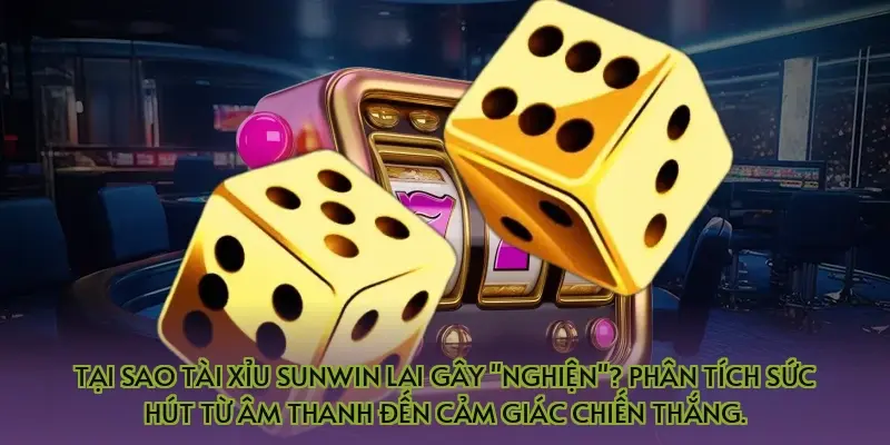 Tại sao tài xỉu Sunwin lại gây "nghiện"? Phân tích sức hút từ âm thanh đến cảm giác chiến thắng.