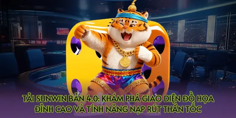 Tải Sunwin bản 4.0: Khám phá giao diện đồ họa đỉnh cao và tính năng nạp rút thần tốc