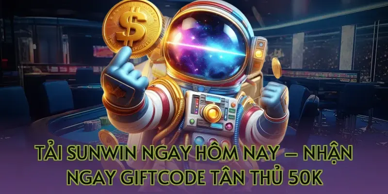 Tải Sunwin ngay hôm nay – Nhận ngay Giftcode tân thủ 50k