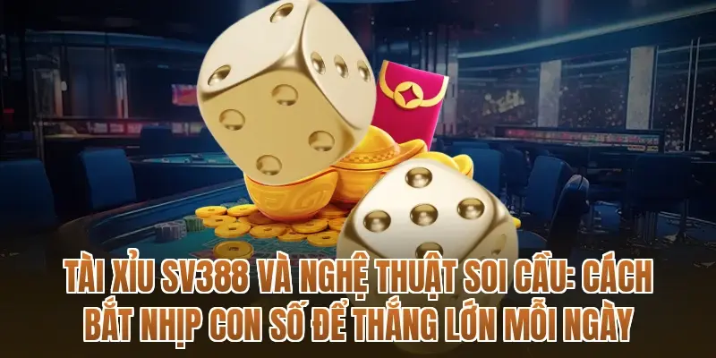 Tài xỉu SV388 và nghệ thuật soi cầu: Cách bắt nhịp con số để thắng lớn mỗi ngày