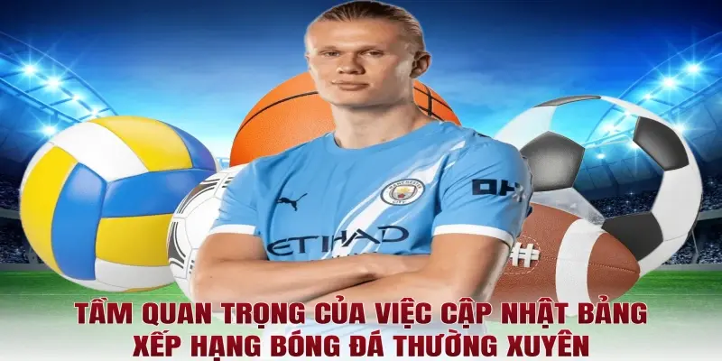 Tầm quan trọng của việc cập nhật bảng xếp hạng bóng đá thường xuyên