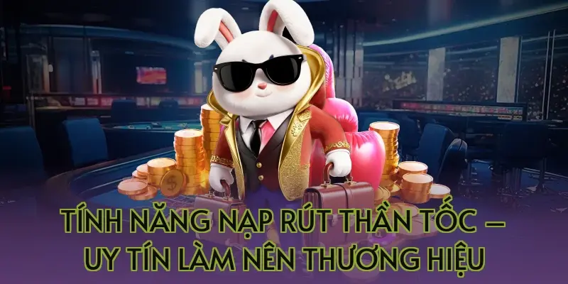 Tính năng nạp rút thần tốc – Uy tín làm nên thương hiệu