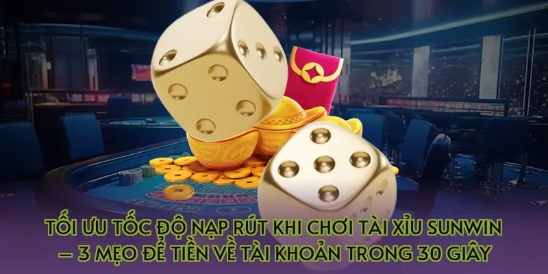 Tối ưu tốc độ nạp rút khi chơi tài xỉu Sunwin – 3 mẹo để tiền về tài khoản trong 30 giây