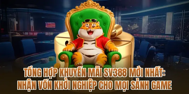 Tổng hợp khuyến mãi SV388 mới nhất: Nhận vốn khởi nghiệp cho mọi sảnh game