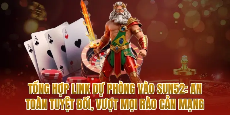 Tổng hợp link dự phòng vào sun52: An toàn tuyệt đối, vượt mọi rào cản mạng