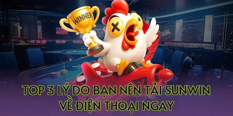 Top 3 lý do bạn nên tải Sunwin về điện thoại ngay