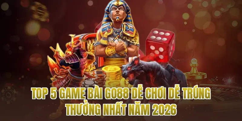 Top 5 Game Bài Go88 Dễ Chơi Dễ Trúng Thưởng Nhất Năm 2026