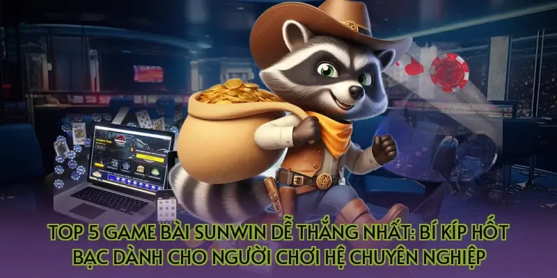 Top 5 game bài Sunwin dễ thắng nhất: Bí kíp hốt bạc dành cho người chơi hệ chuyên nghiệp